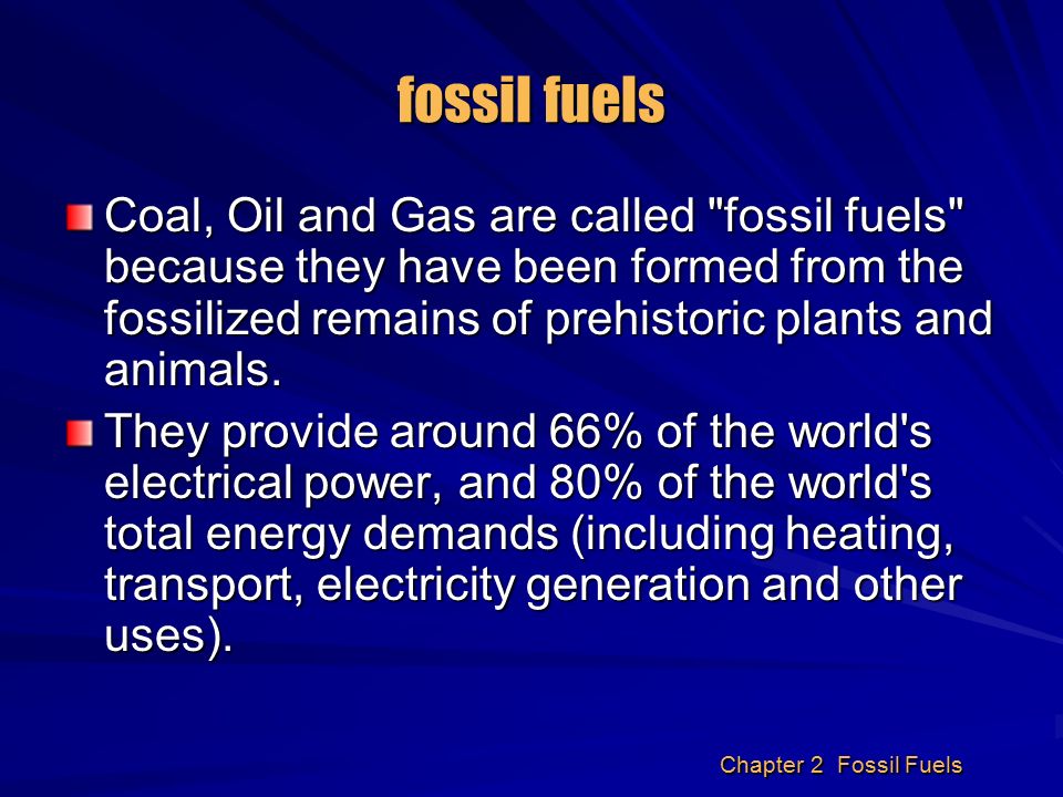 Chapter 2 Fossil Fuels. fossil fuels Coal, Oil and Gas are called 