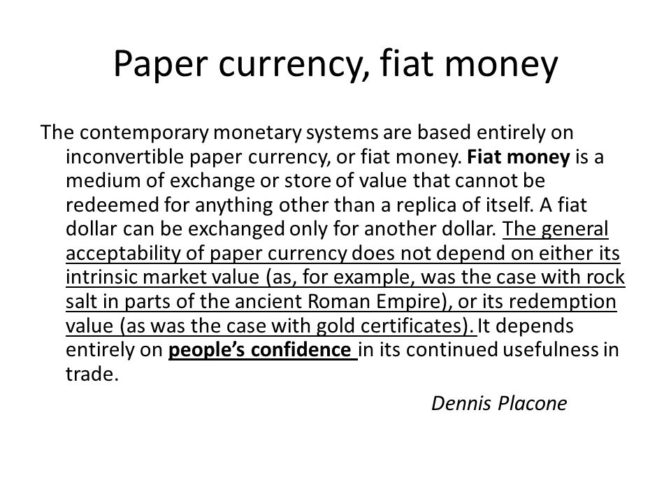 Paper currency, fiat money The contemporary monetary systems are based entirely on inconvertible paper currency, or fiat money.