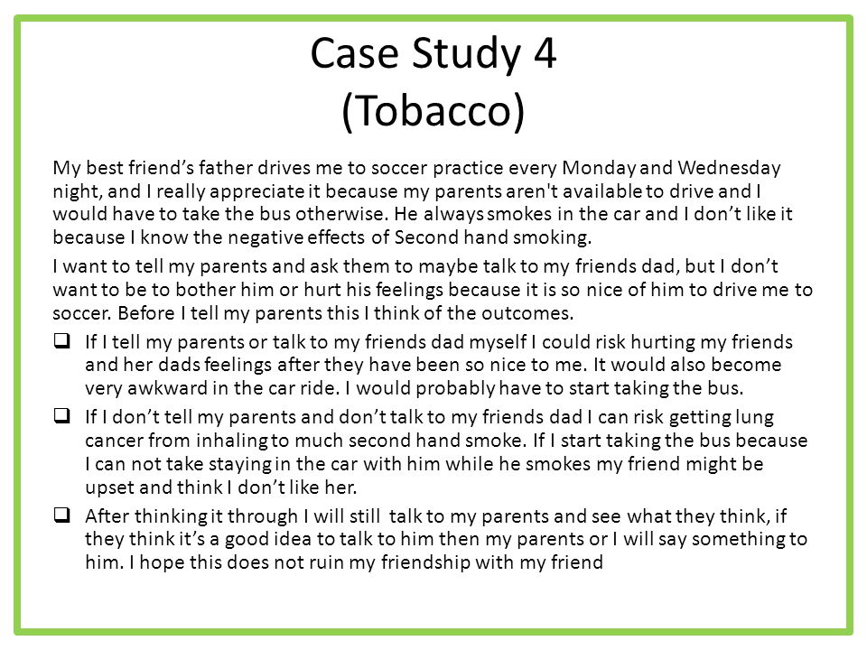 Case Study 4 (Tobacco) My best friend’s father drives me to soccer practice every Monday and Wednesday night, and I really appreciate it because my parents aren t available to drive and I would have to take the bus otherwise.