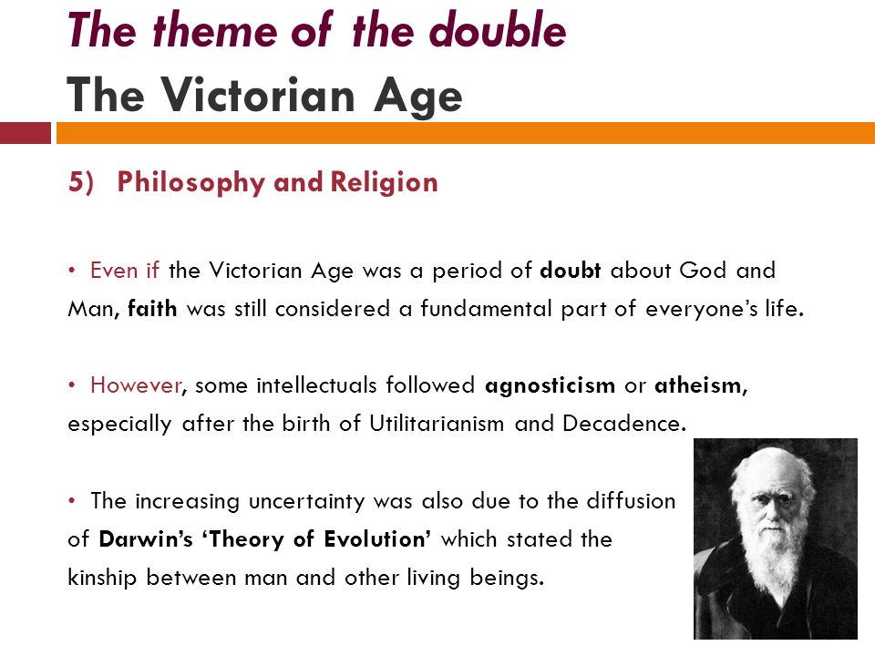 5)Philosophy and Religion Even if the Victorian Age was a period of doubt about God and Man, faith was still considered a fundamental part of everyone’s life.