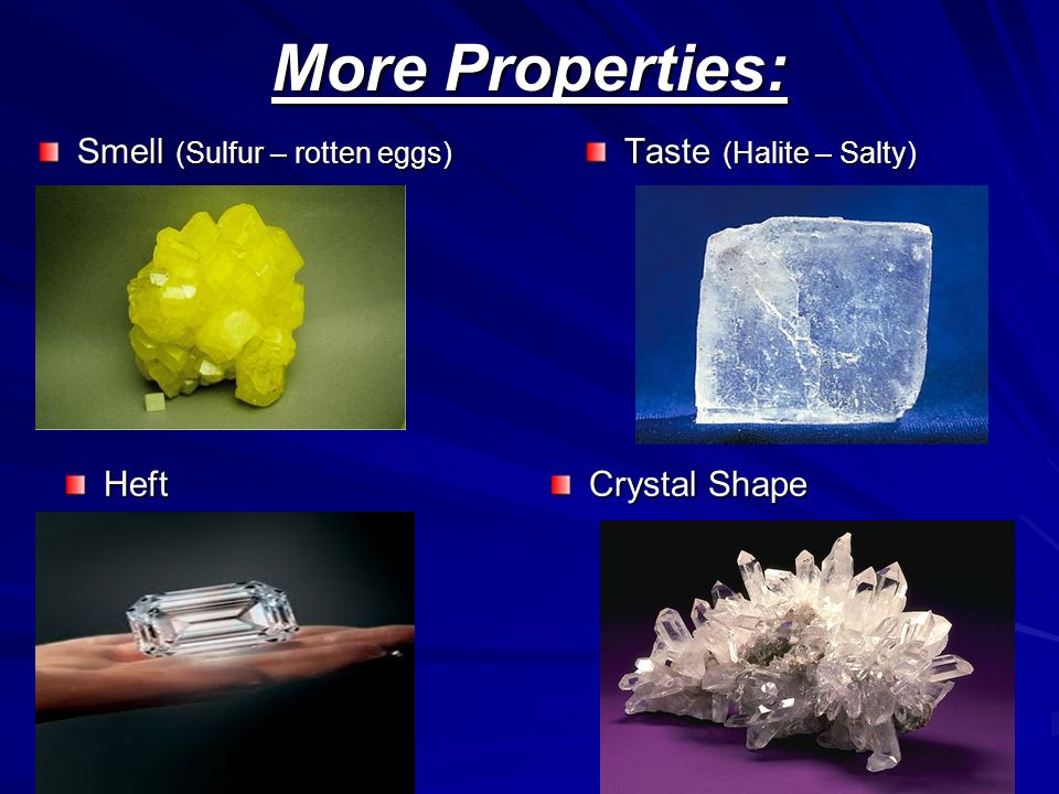 More Properties: Smell (Sulfur – rotten eggs) Taste (Halite – Salty) Heft Crystal Shape