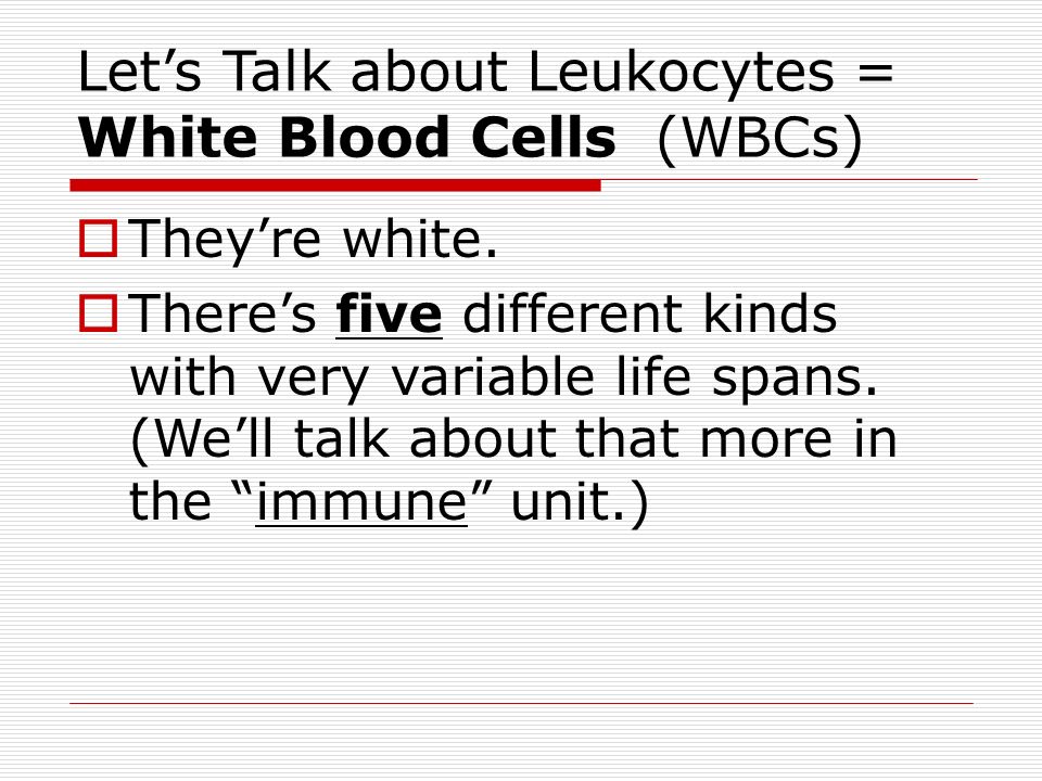 Let’s Talk about Leukocytes = White Blood Cells (WBCs)  They’re white.