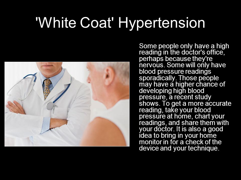 White Coat Hypertension Some people only have a high reading in the doctor s office, perhaps because they re nervous.