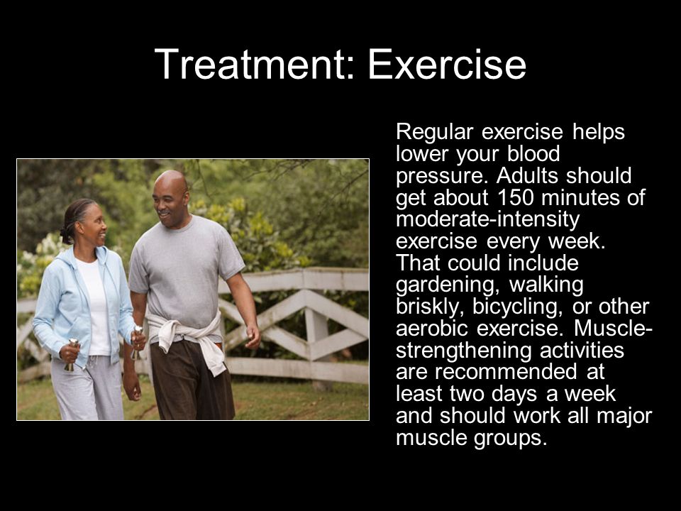 Treatment: Exercise Regular exercise helps lower your blood pressure.