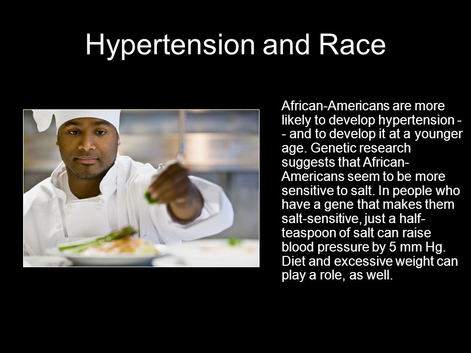 Hypertension and Race African-Americans are more likely to develop hypertension - - and to develop it at a younger age.