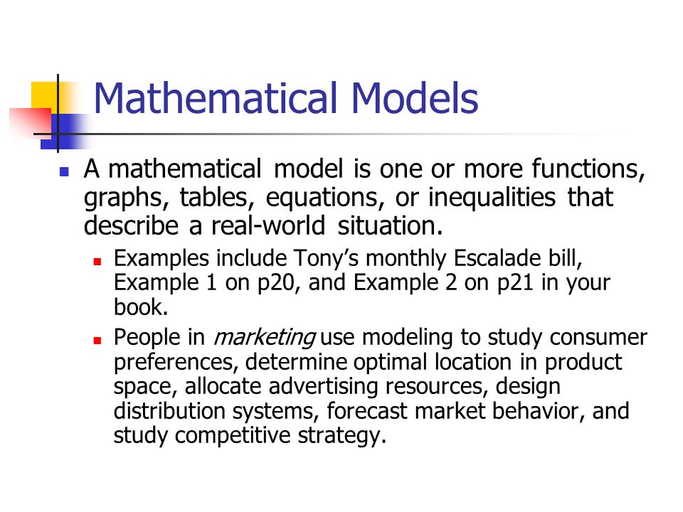 Mathematical Models A mathematical model is one or more functions, graphs, tables, equations, or inequalities that describe a real-world situation.
