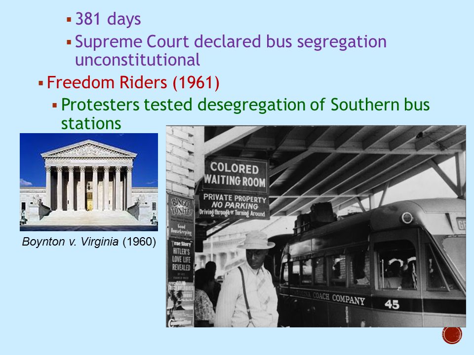  381 days  Supreme Court declared bus segregation unconstitutional  Freedom Riders (1961)  Protesters tested desegregation of Southern bus stations Boynton v.