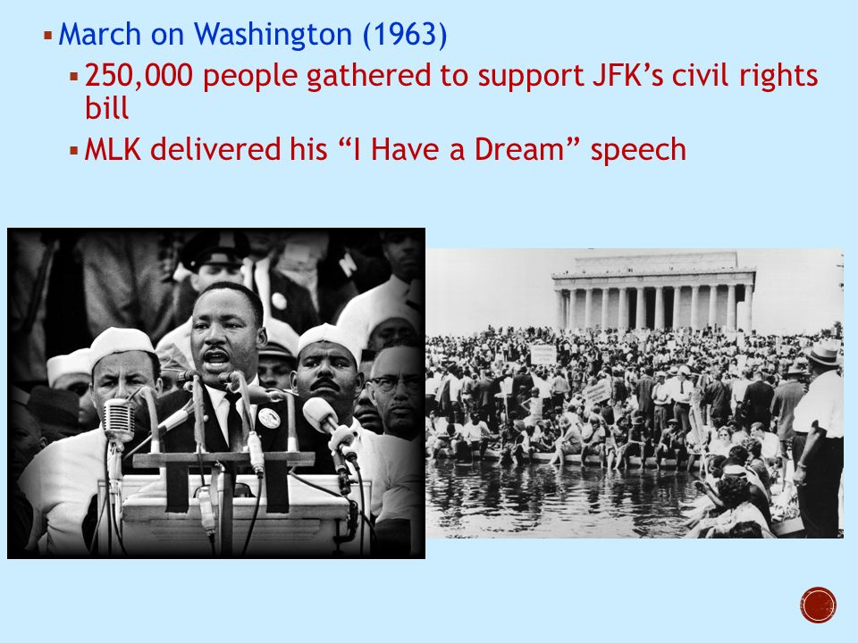  March on Washington (1963)  250,000 people gathered to support JFK’s civil rights bill  MLK delivered his I Have a Dream speech