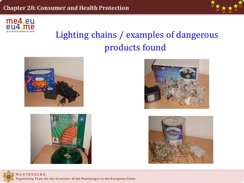 Chapter 28: Consumer and Health Protection M O N T E N E G R O Negotiating Team for the Accession of the Montenegro to the European Union Lighting chains / examples of dangerous products found