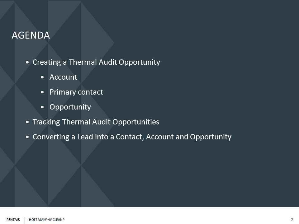 PENTAIR HOFFMAN ® MCLEAN ® 2 Creating a Thermal Audit Opportunity Account Primary contact Opportunity Tracking Thermal Audit Opportunities Converting a Lead into a Contact, Account and Opportunity AGENDA