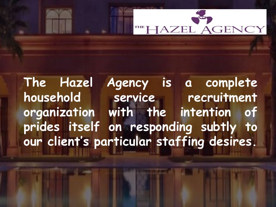 The Hazel Agency is a complete household service recruitment organization with the intention of prides itself on responding subtly to our client’s particular staffing desires.