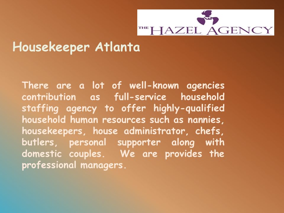 Housekeeper Atlanta There are a lot of well-known agencies contribution as full-service household staffing agency to offer highly-qualified household human resources such as nannies, housekeepers, house administrator, chefs, butlers, personal supporter along with domestic couples.