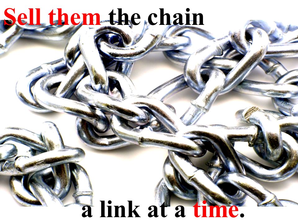 Sell them the chain a link at a time.