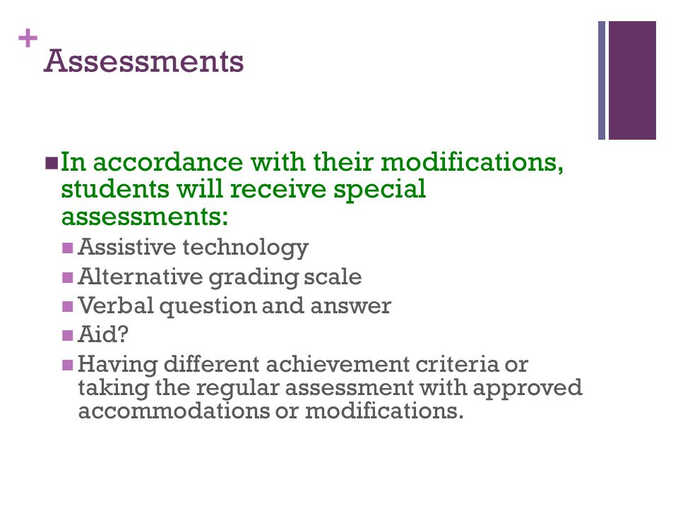 + Assessments In accordance with their modifications, students will receive special assessments: Assistive technology Alternative grading scale Verbal question and answer Aid.