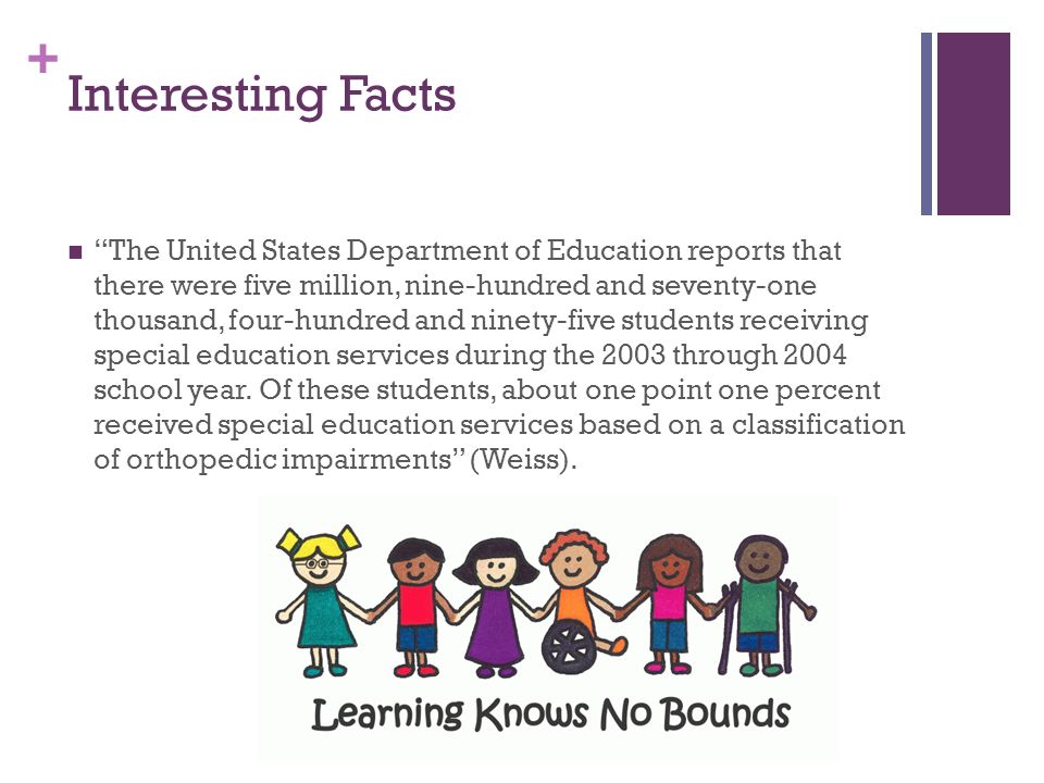 + Interesting Facts The United States Department of Education reports that there were five million, nine-hundred and seventy-one thousand, four-hundred and ninety-five students receiving special education services during the 2003 through 2004 school year.
