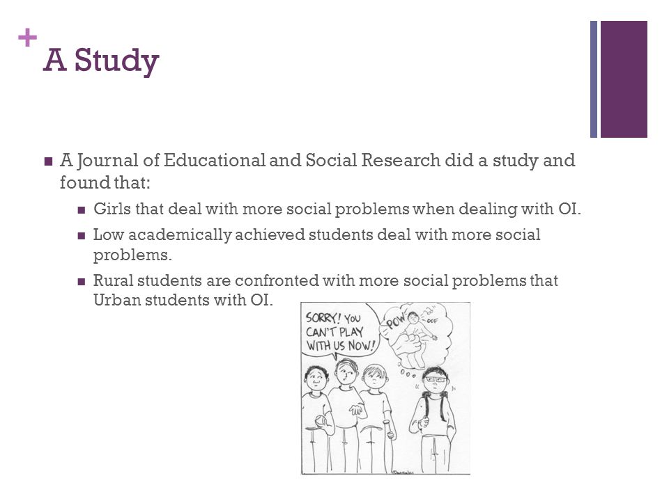 + A Study A Journal of Educational and Social Research did a study and found that: Girls that deal with more social problems when dealing with OI.