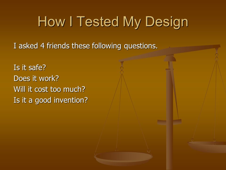 How I Tested My Design I asked 4 friends these following questions.