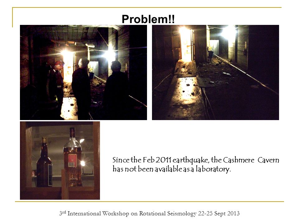 3 rd International Workshop on Rotational Seismology Sept 2013 Since the Feb 2011 earthquake, the Cashmere Cavern has not been available as a laboratory.