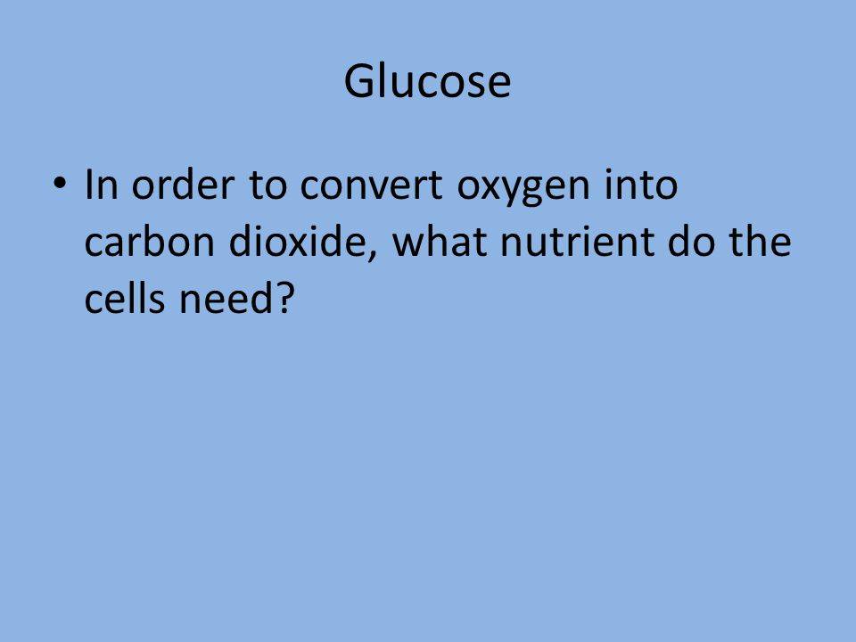 Glucose In order to convert oxygen into carbon dioxide, what nutrient do the cells need