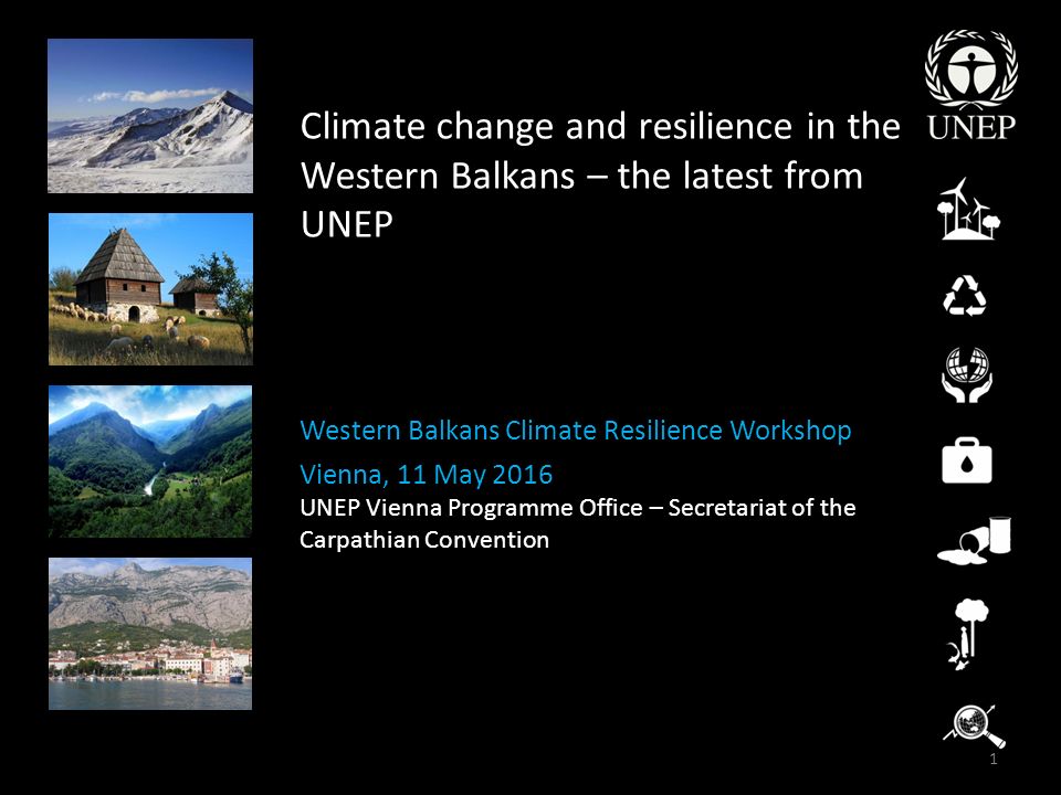 Climate change and resilience in the Western Balkans – the latest from UNEP Western Balkans Climate Resilience Workshop Vienna, 11 May 2016 UNEP Vienna Programme Office – Secretariat of the Carpathian Convention 1