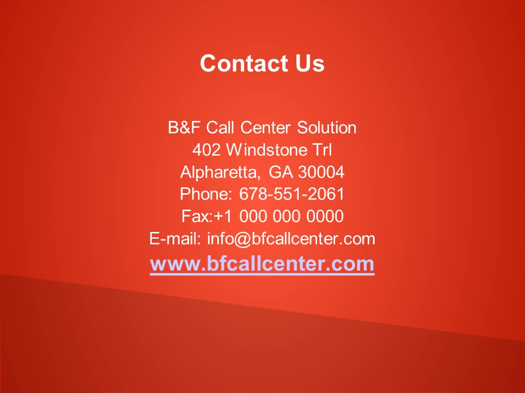 Contact Us B&F Call Center Solution 402 Windstone Trl Alpharetta, GA Phone: Fax: