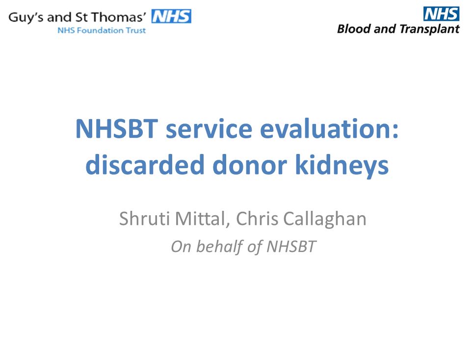 NHSBT service evaluation: discarded donor kidneys Shruti Mittal, Chris Callaghan On behalf of NHSBT
