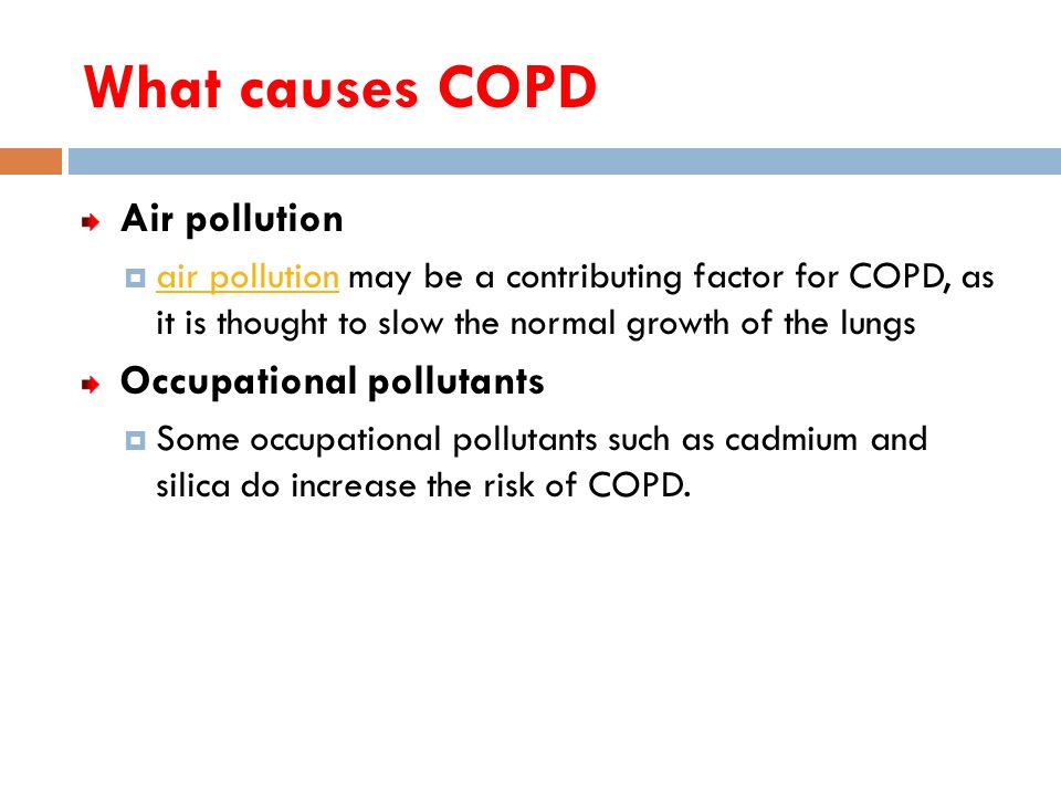 What causes COPD Air pollution  air pollution may be a contributing factor for COPD, as it is thought to slow the normal growth of the lungs air pollution Occupational pollutants  Some occupational pollutants such as cadmium and silica do increase the risk of COPD.