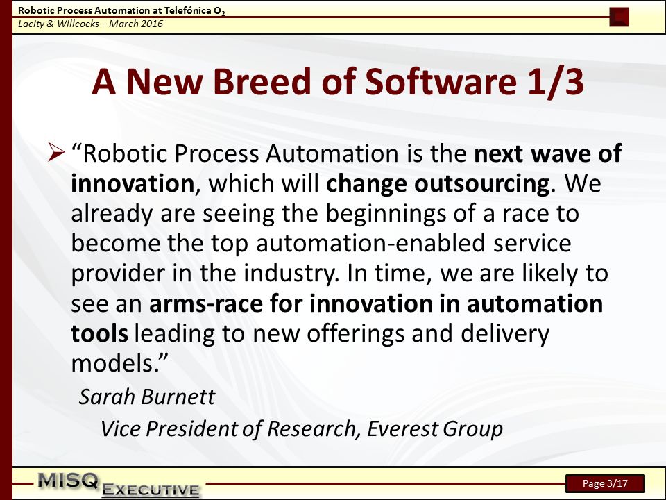Robotic Process Automation at Telefónica O 2 Lacity & Willcocks – March 2016 Page 3/17 A New Breed of Software 1/3  Robotic Process Automation is the next wave of innovation, which will change outsourcing.