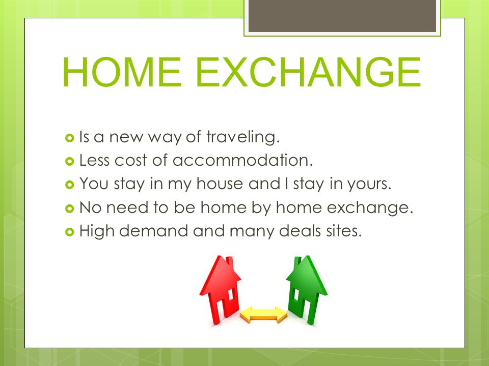 HOME EXCHANGE  Is a new way of traveling.  Less cost of accommodation.