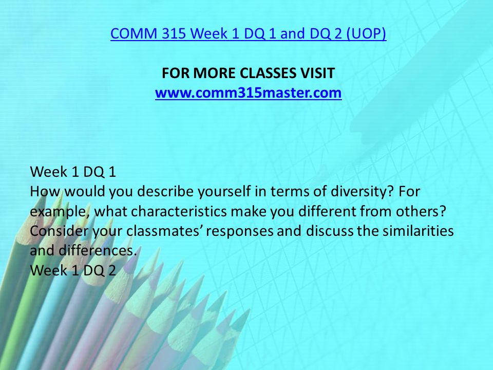 COMM 315 Week 1 DQ 1 and DQ 2 (UOP) FOR MORE CLASSES VISIT   Week 1 DQ 1 How would you describe yourself in terms of diversity.