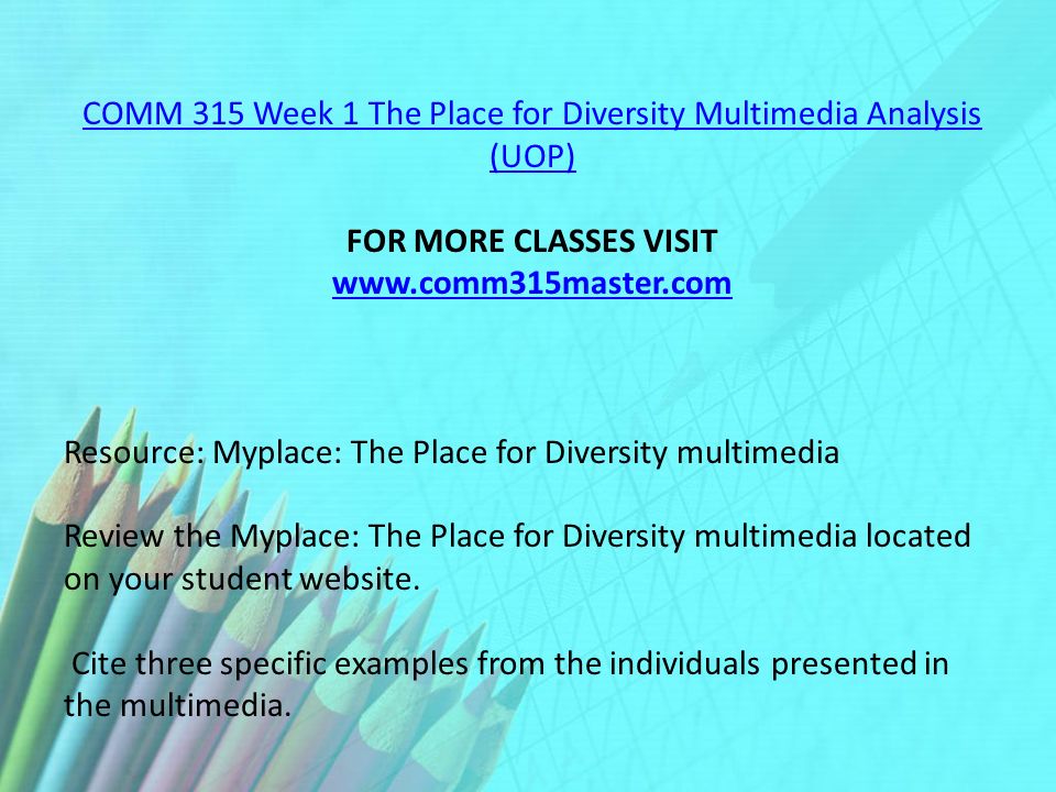 COMM 315 Week 1 The Place for Diversity Multimedia Analysis (UOP) FOR MORE CLASSES VISIT   Resource: Myplace: The Place for Diversity multimedia Review the Myplace: The Place for Diversity multimedia located on your student website.