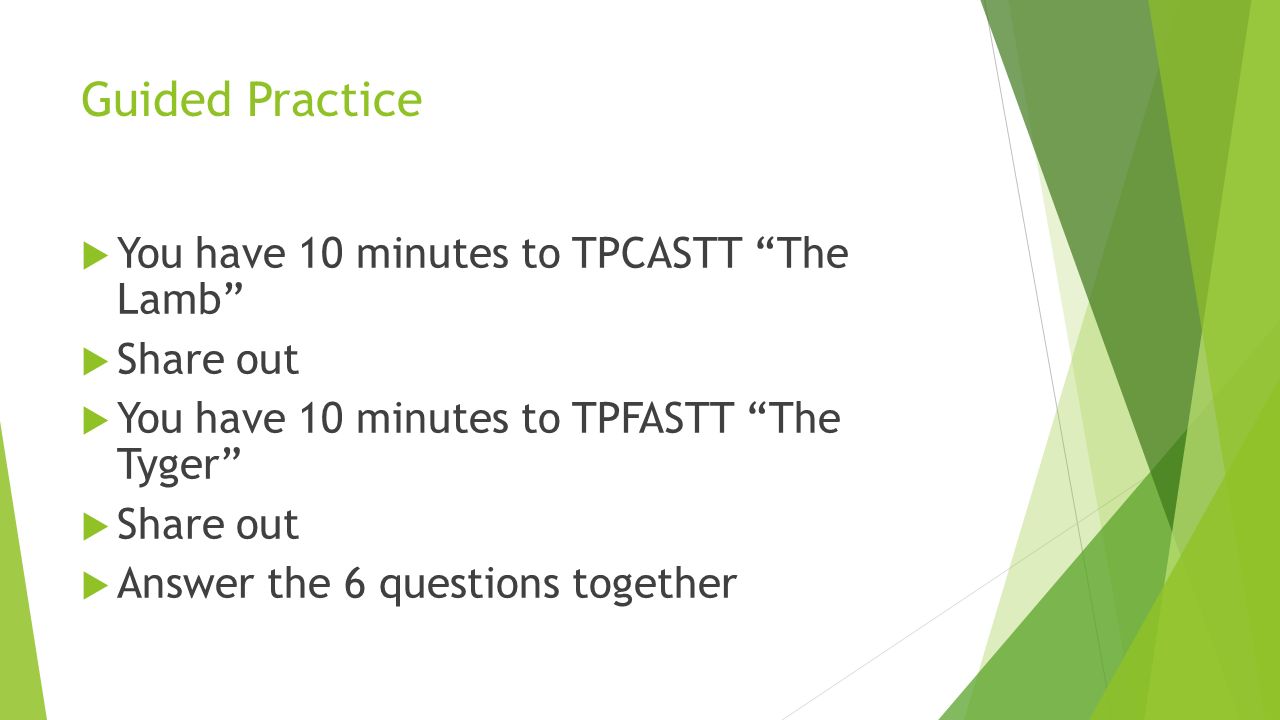 Guided Practice  You have 10 minutes to TPCASTT The Lamb  Share out  You have 10 minutes to TPFASTT The Tyger  Share out  Answer the 6 questions together