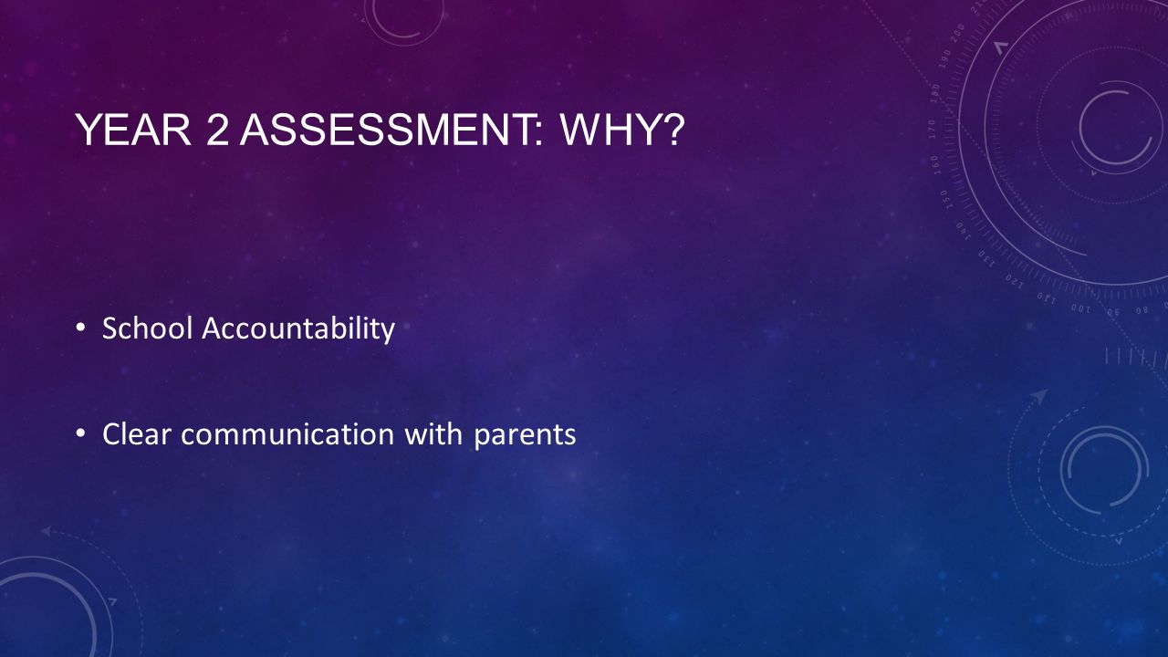 YEAR 2 ASSESSMENT: WHY School Accountability Clear communication with parents