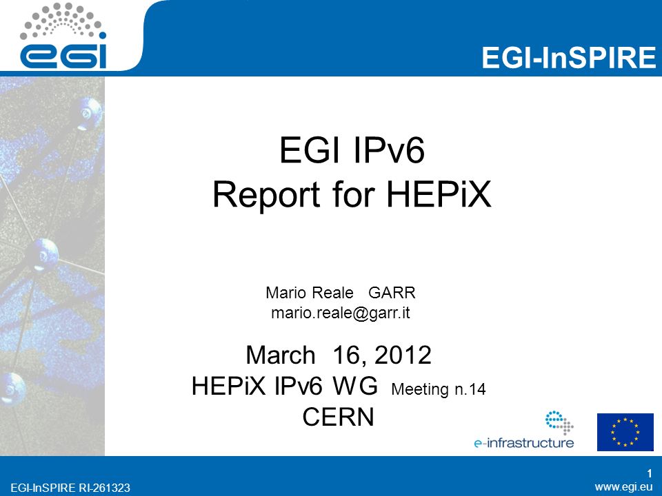 EGI-InSPIRE RI EGI-InSPIRE   EGI-InSPIRE RI EGI IPv6 Report for HEPiX March 16, 2012 HEPiX IPv6 WG Meeting n.14 CERN 1 Mario Reale GARR