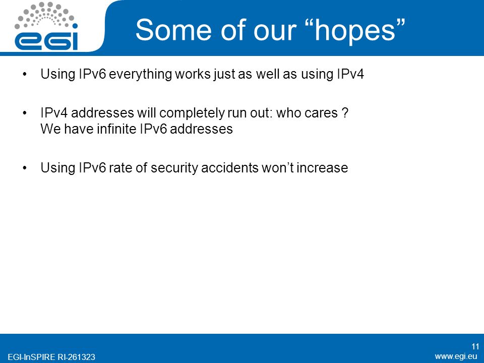 EGI-InSPIRE RI Some of our hopes Using IPv6 everything works just as well as using IPv4 IPv4 addresses will completely run out: who cares .