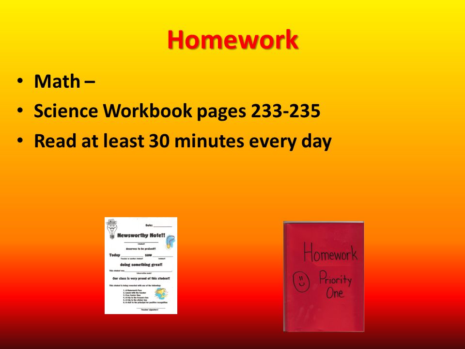 Homework Math – Science Workbook pages Read at least 30 minutes every day