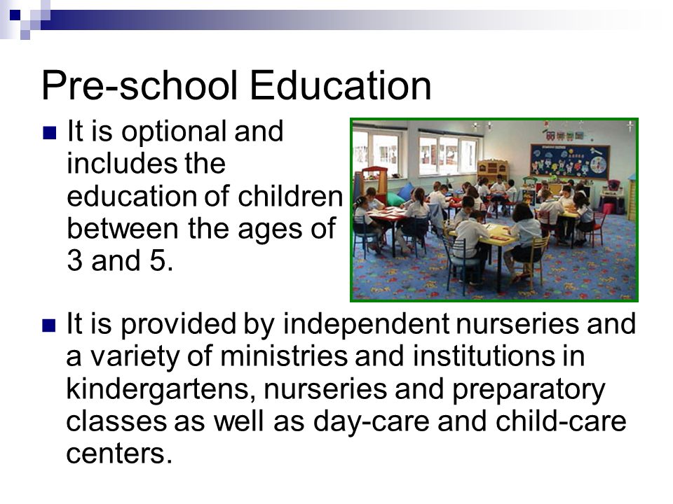 Pre-school Education It is optional and includes the education of children between the ages of 3 and 5.