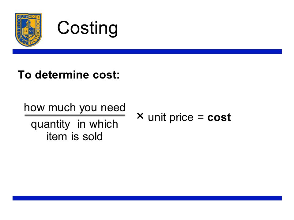 Costing To determine cost: how much you need quantity in which item is sold × unit price = cost