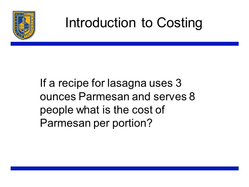 Introduction to Costing If a recipe for lasagna uses 3 ounces Parmesan and serves 8 people what is the cost of Parmesan per portion