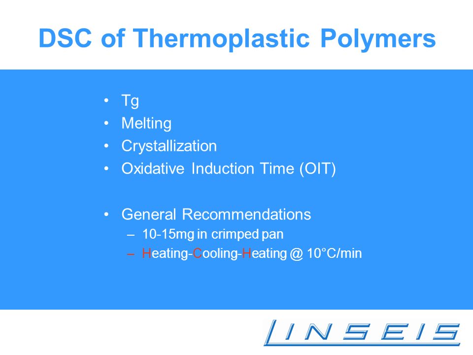 DSC of Thermoplastic Polymers Tg Melting Crystallization Oxidative Induction Time (OIT) General Recommendations –10-15mg in crimped pan 10°C/min