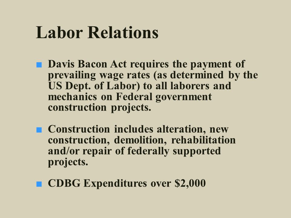 Labor Relations ■ Davis Bacon Act requires the payment of prevailing wage rates (as determined by the US Dept.