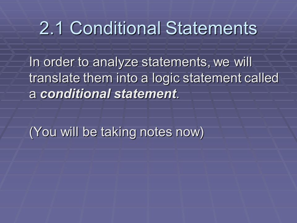 2.1 Conditional Statements In order to analyze statements, we will translate them into a logic statement called a conditional statement.