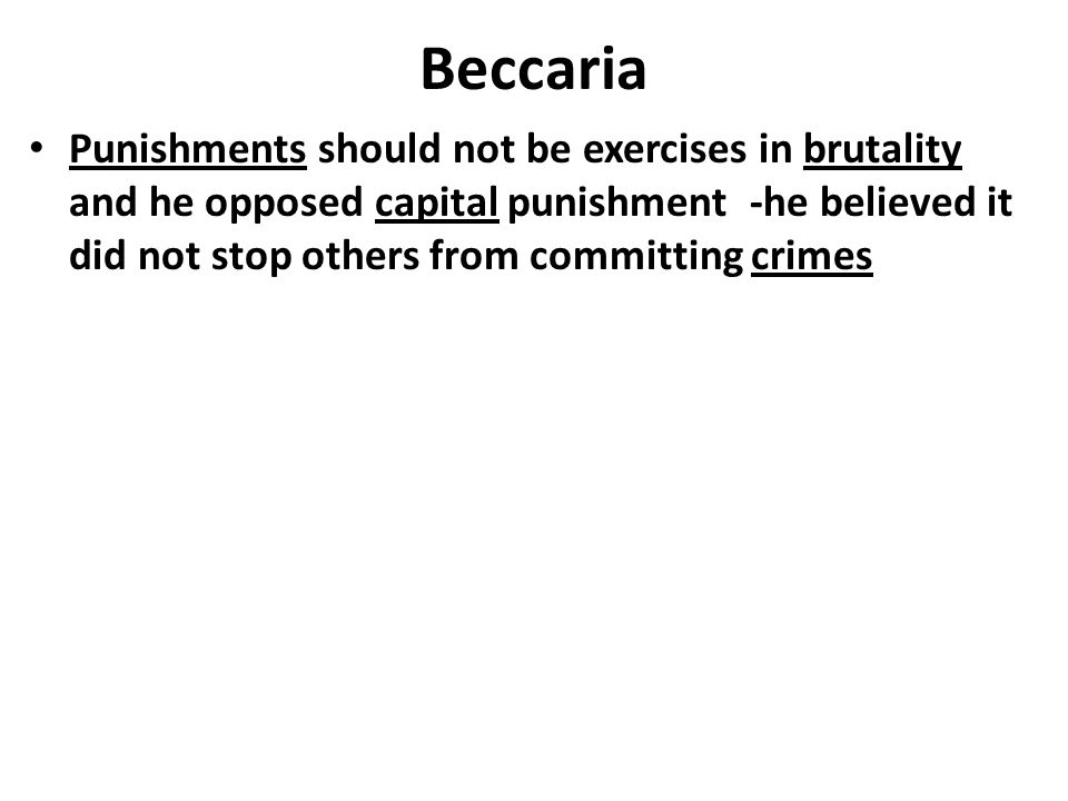Beccaria Punishments should not be exercises in brutality and he opposed capital punishment -he believed it did not stop others from committing crimes