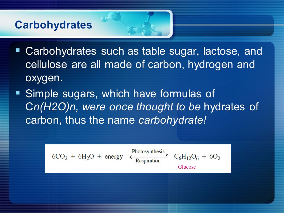 Carbohydrates  Carbohydrates such as table sugar, lactose, and cellulose are all made of carbon, hydrogen and oxygen.