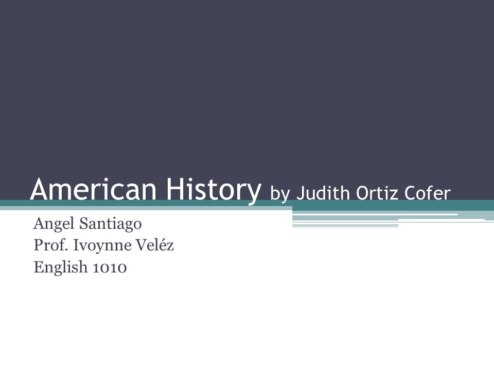 American History By Judith Ortiz Cofer Analysis American History by Judith Ortiz Cofer Angel Santiago Prof. Ivoynne