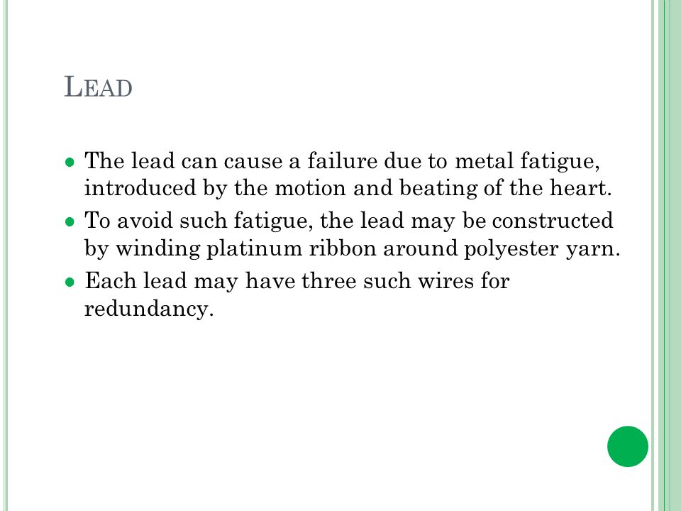 L EAD The lead can cause a failure due to metal fatigue, introduced by the motion and beating of the heart.