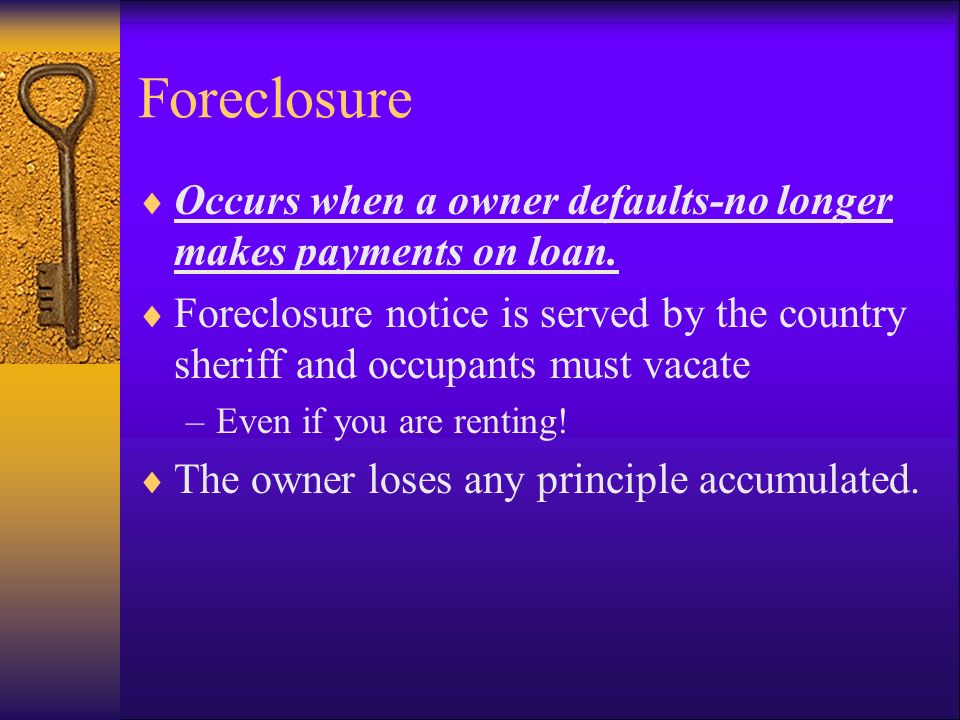 Foreclosure  Occurs when a owner defaults-no longer makes payments on loan.