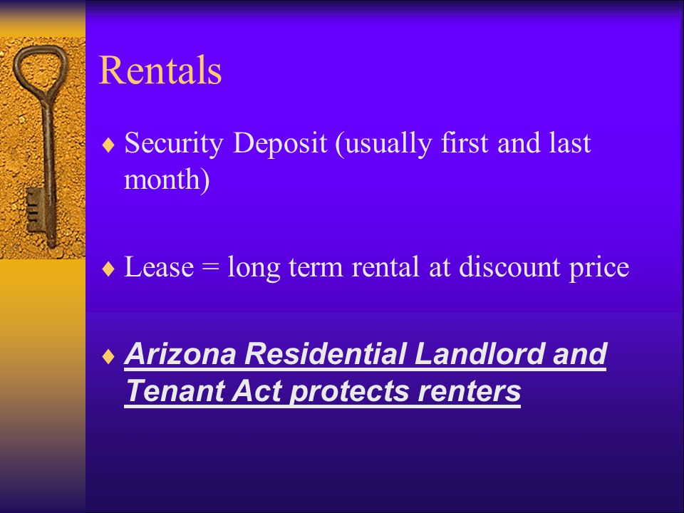 Rentals  Security Deposit (usually first and last month)  Lease = long term rental at discount price  Arizona Residential Landlord and Tenant Act protects renters