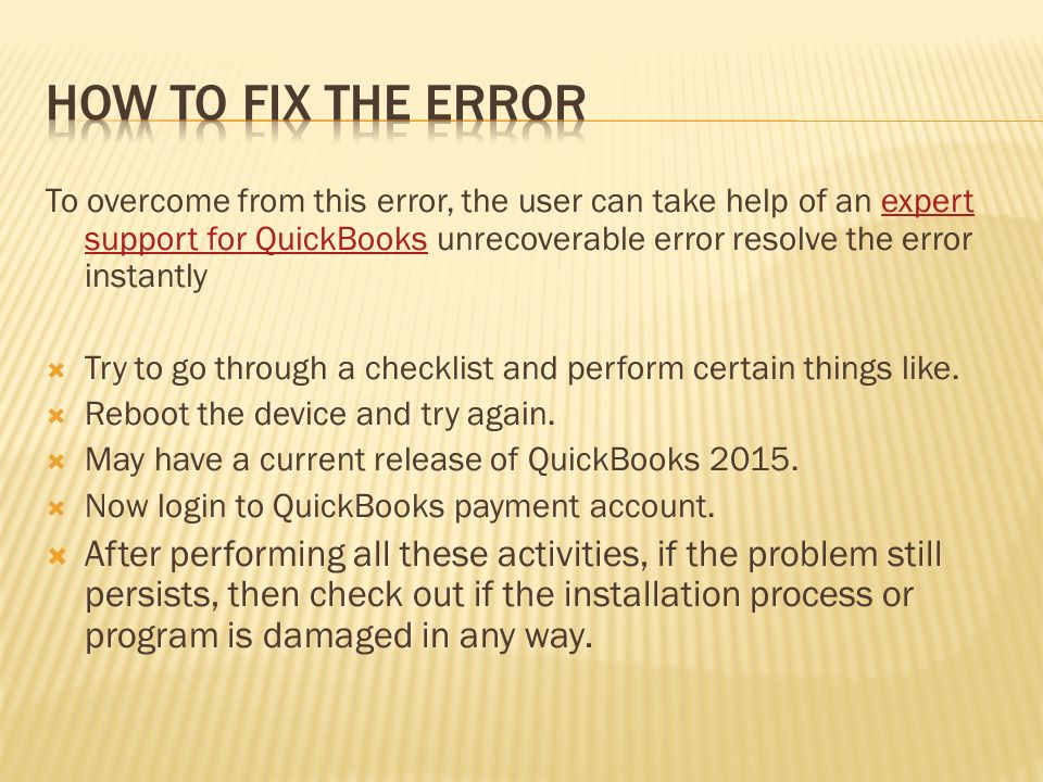 To overcome from this error, the user can take help of an expert support for QuickBooks unrecoverable error resolve the error instantlyexpert support for QuickBooks  Try to go through a checklist and perform certain things like.