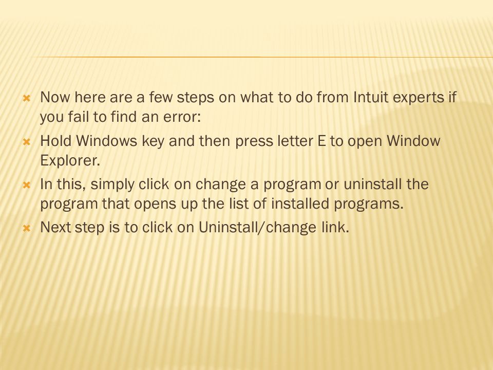  Now here are a few steps on what to do from Intuit experts if you fail to find an error:  Hold Windows key and then press letter E to open Window Explorer.